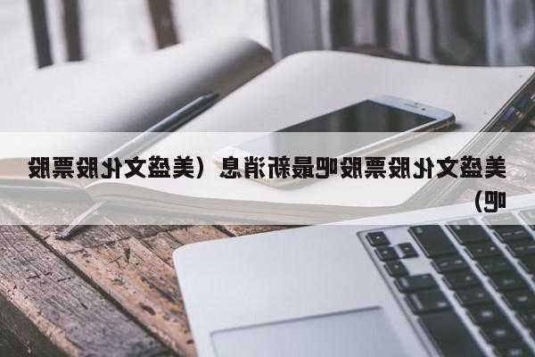 美盛文化股票股吧，美盛文化股票价格！-第3张图片-ZBLOG