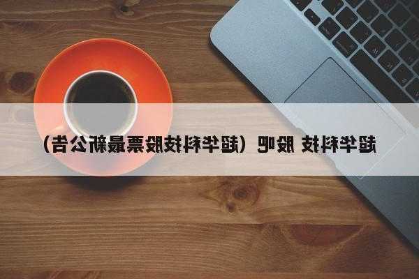 超华科技股票，超华科技股票最新公告！-第1张图片-ZBLOG