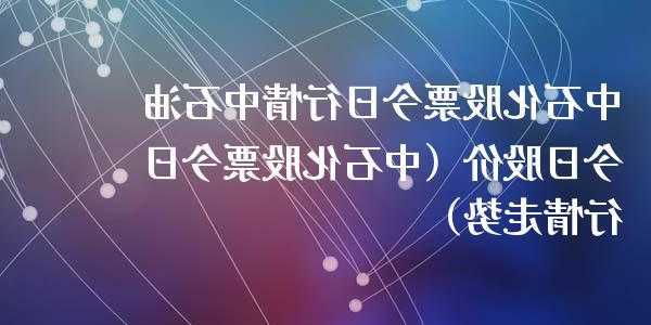 中石化股票今日行情？中石化股票今天行情？-第3张图片-ZBLOG